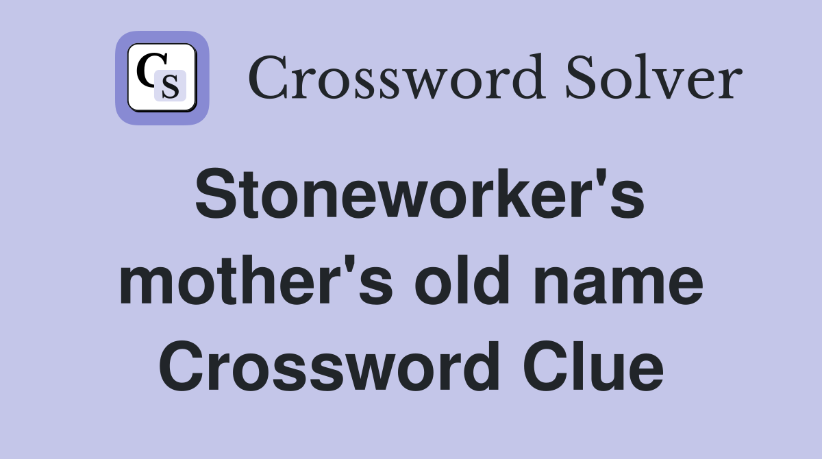 Stoneworker's mother's old name Crossword Clue