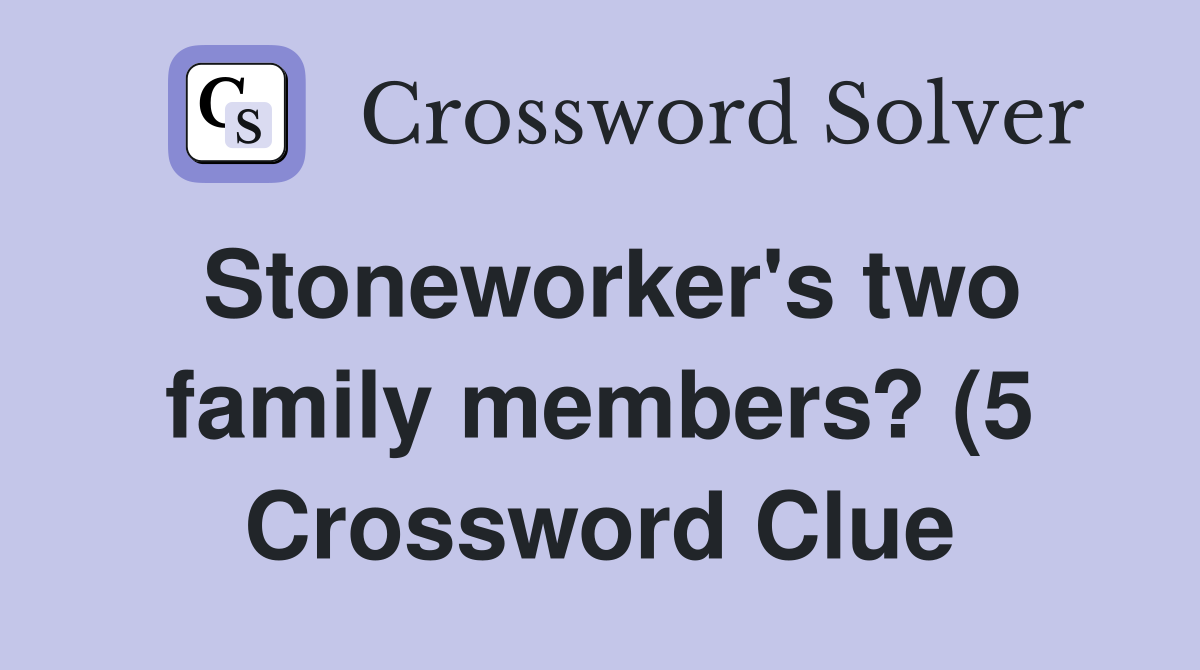 Stoneworker #39 s two family members? (5) Crossword Clue Answers Stoneworker #39 s two family members? (5) Crossword Clue Answers