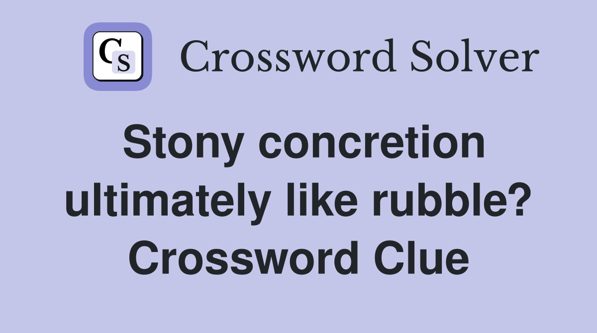 Stony concretion ultimately like rubble? Crossword Clue
