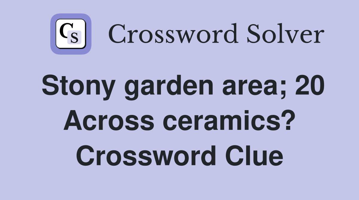 Stony garden area; 20 Across ceramics? Crossword Clue