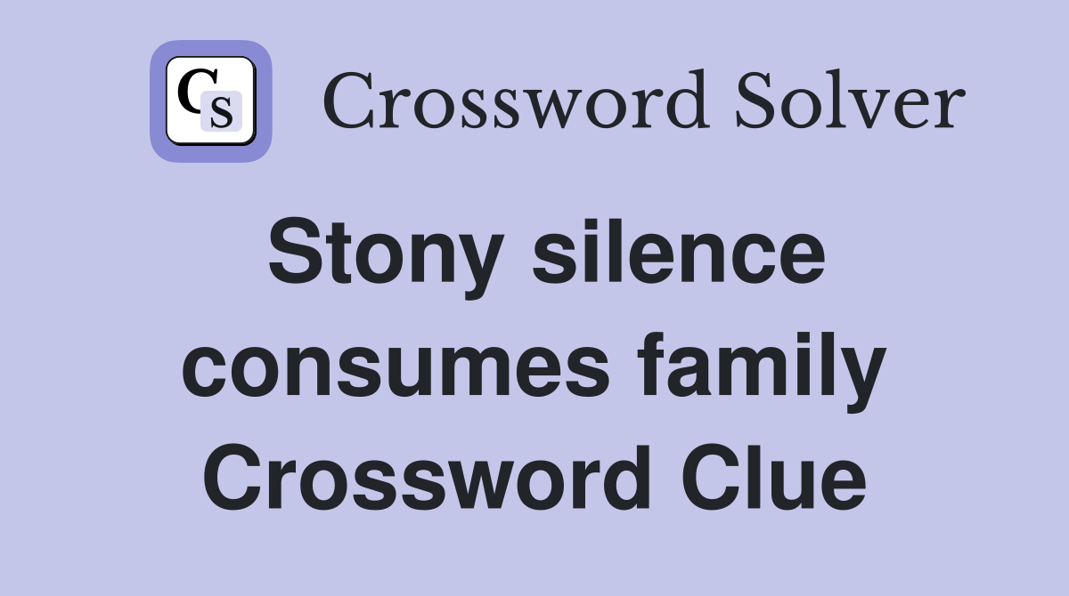 Stony silence consumes family Crossword Clue