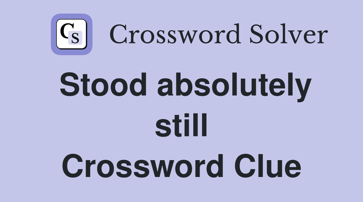 Stood absolutely still Crossword Clue