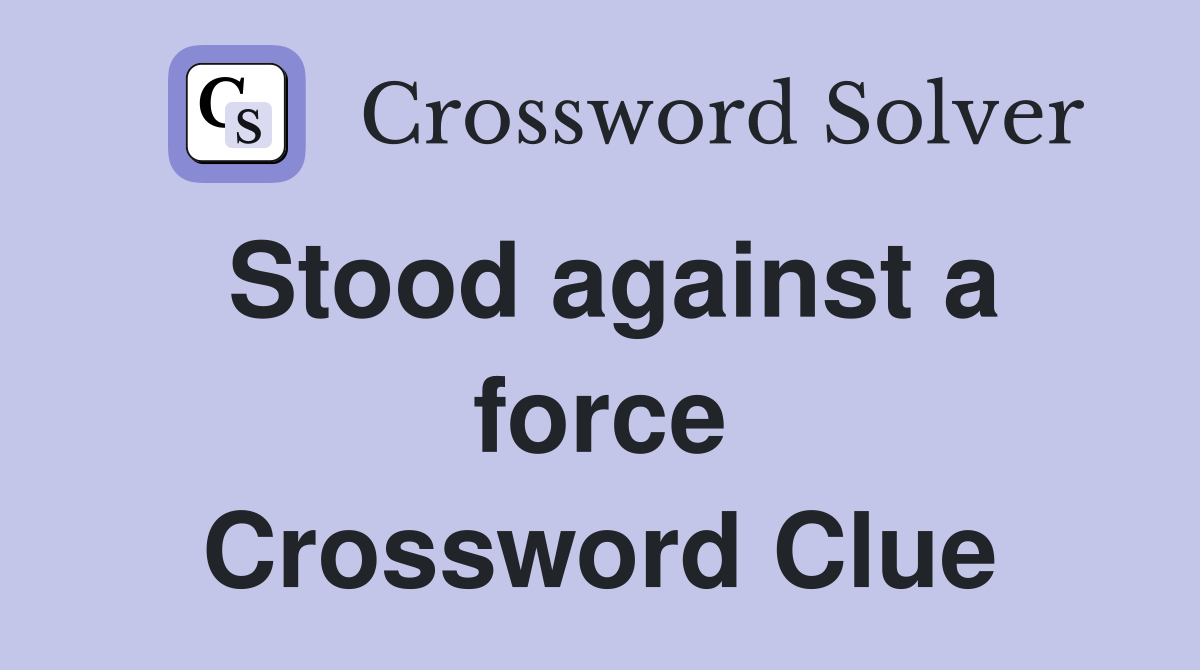 Stood against a force Crossword Clue