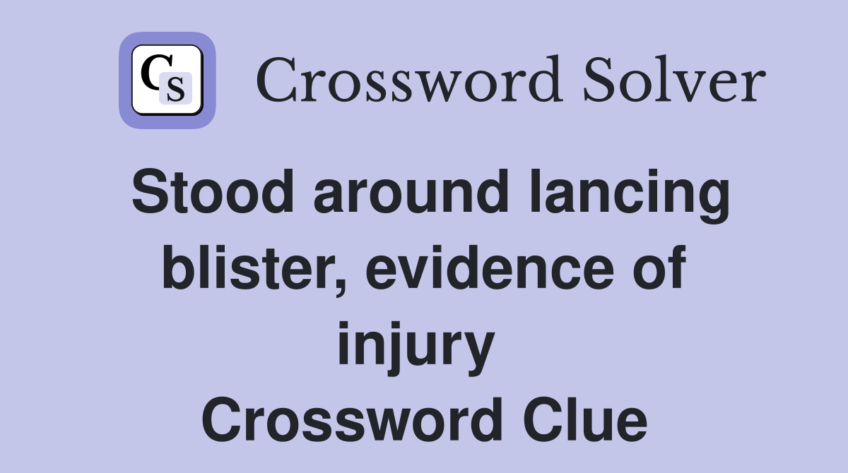 Stood around lancing blister, evidence of injury  Crossword Clue