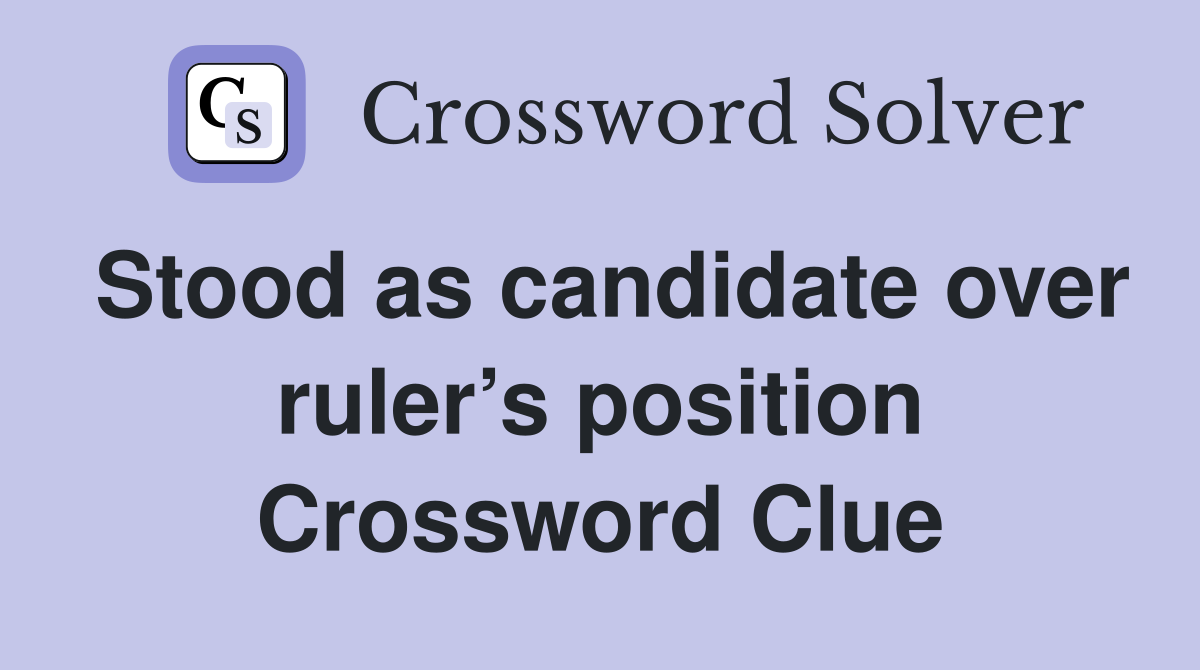 Stood as candidate over ruler’s position Crossword Clue
