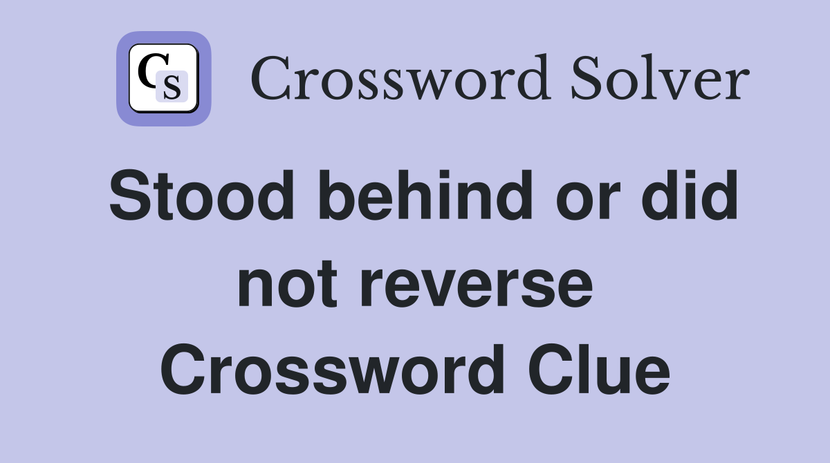 Stood behind or did not reverse Crossword Clue