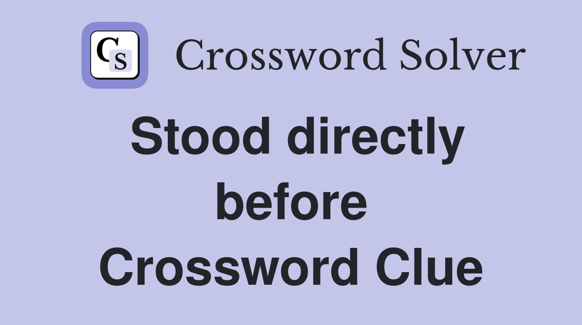 Stood directly before Crossword Clue