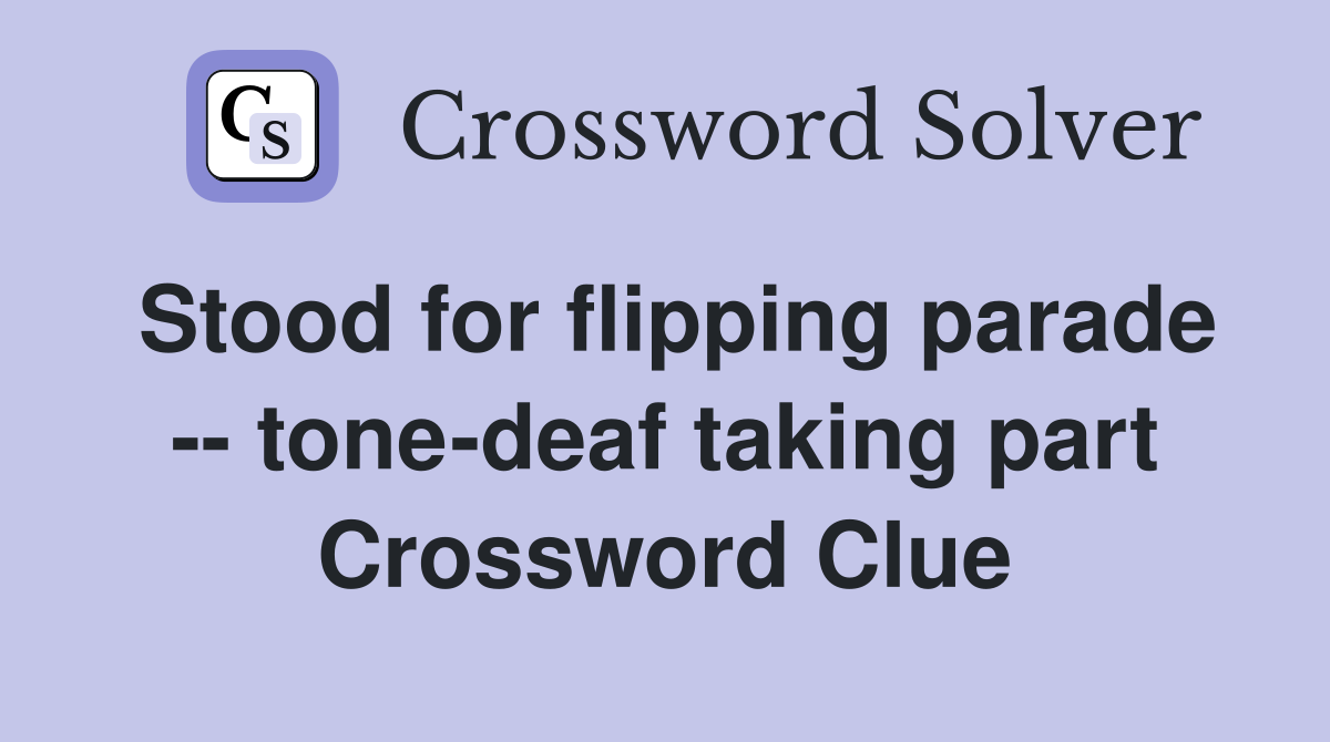 Stood for flipping parade -- tone-deaf taking part Crossword Clue