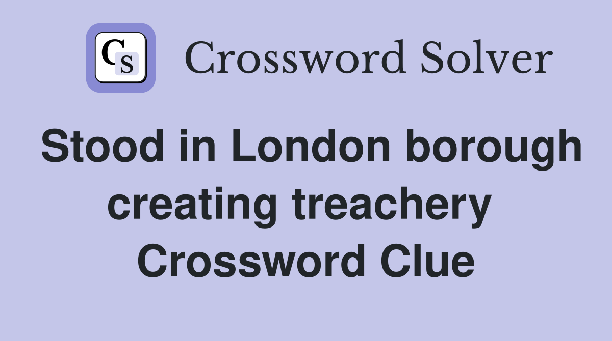 Stood in London borough creating treachery  Crossword Clue
