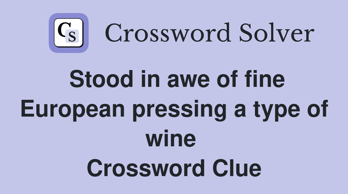 Stood in awe of fine European pressing a type of wine  Crossword Clue