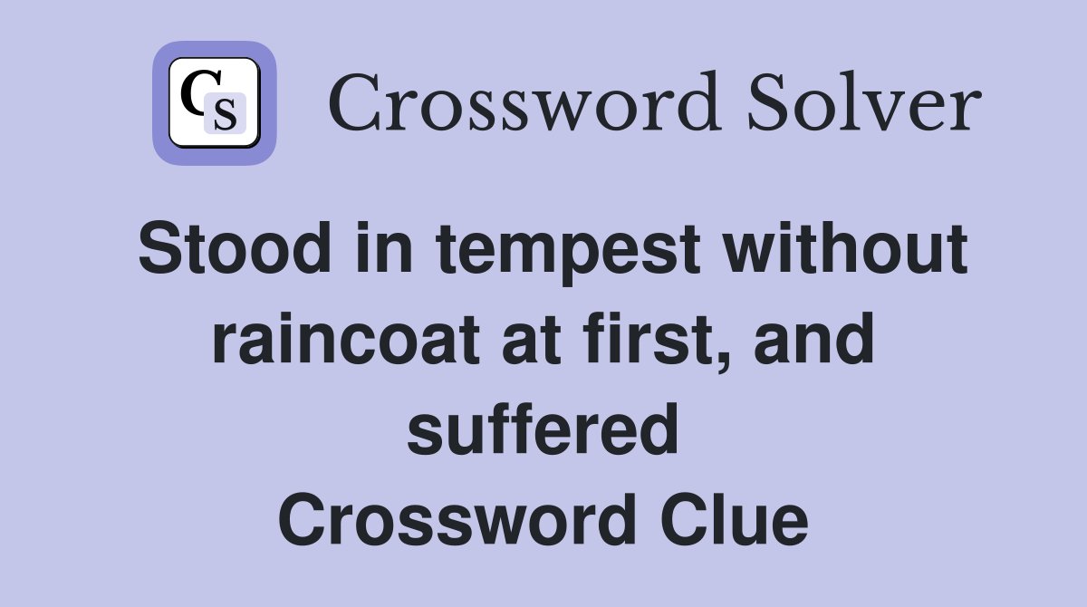 Stood in tempest without raincoat at first, and suffered Crossword Clue