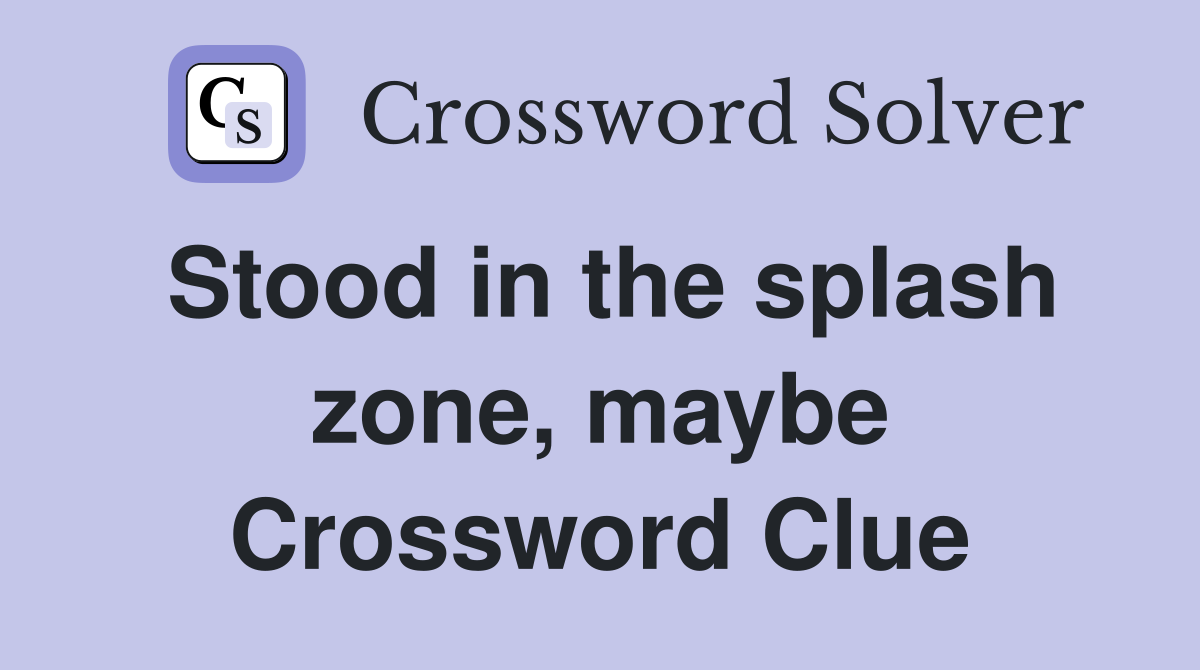 Stood in the splash zone, maybe Crossword Clue