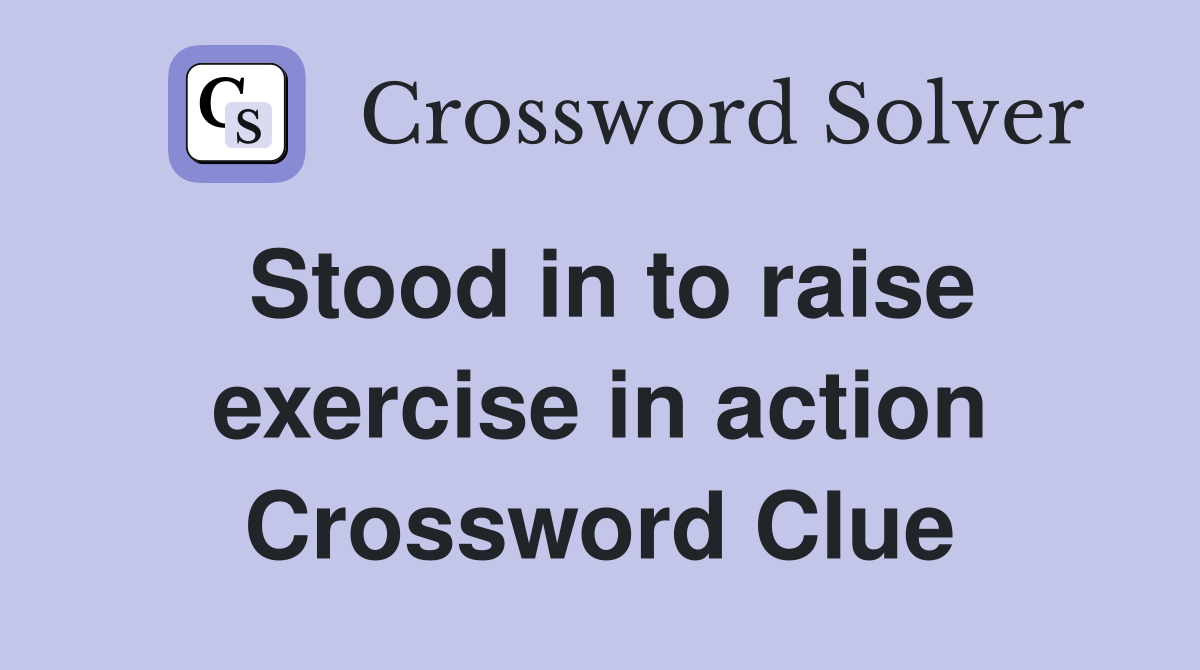 Stood in to raise exercise in action Crossword Clue