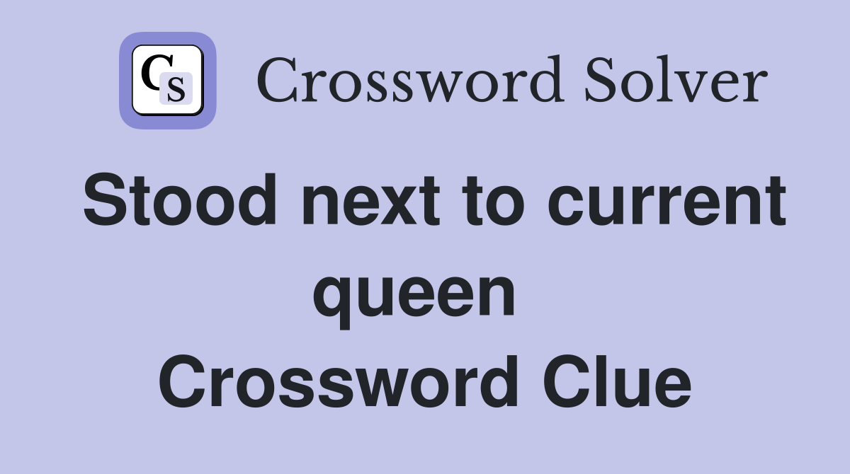 Stood next to current queen  Crossword Clue