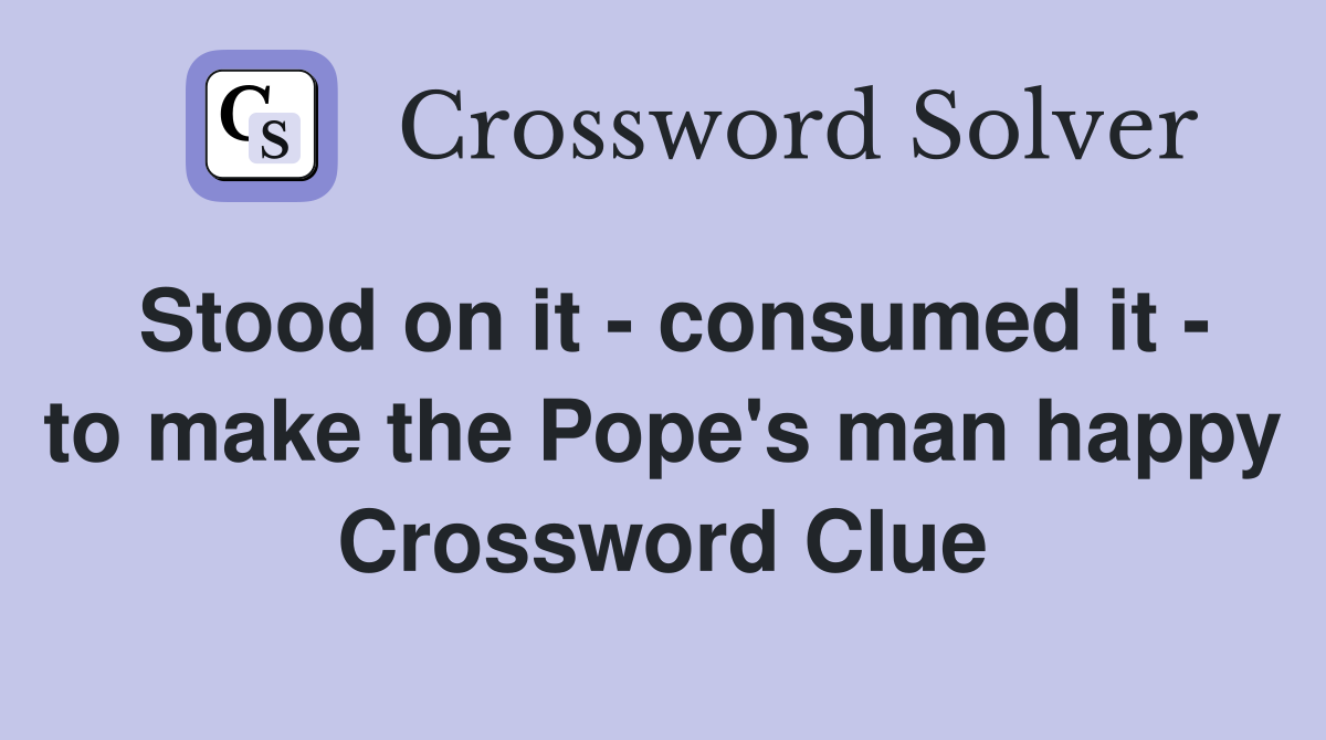Stood on it - consumed it - to make the Pope's man happy Crossword Clue