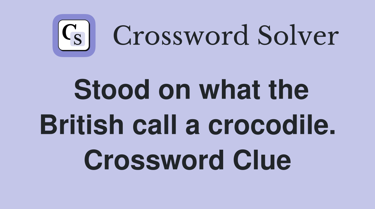 Stood on what the British call a crocodile. Crossword Clue