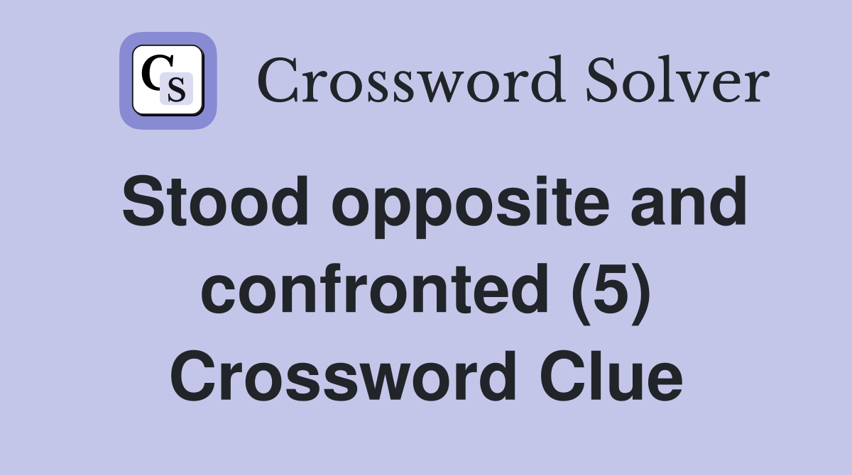 Stood opposite and confronted (5) Crossword Clue