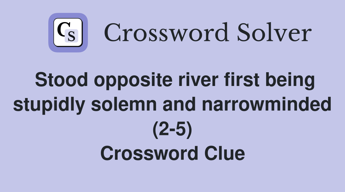 Stood opposite river first being stupidly solemn and narrowminded (2-5) Crossword Clue
