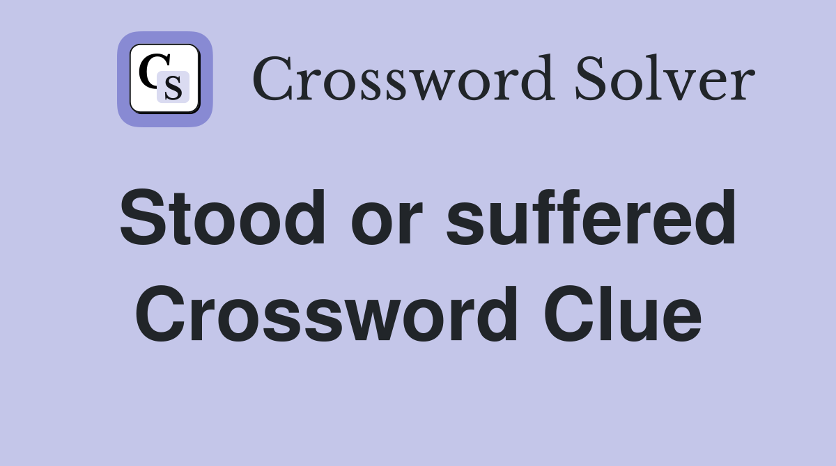 Stood or suffered Crossword Clue
