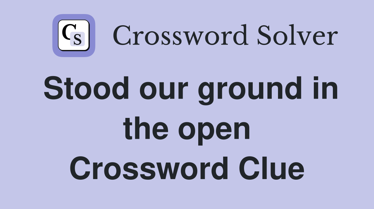 Stood our ground in the open Crossword Clue