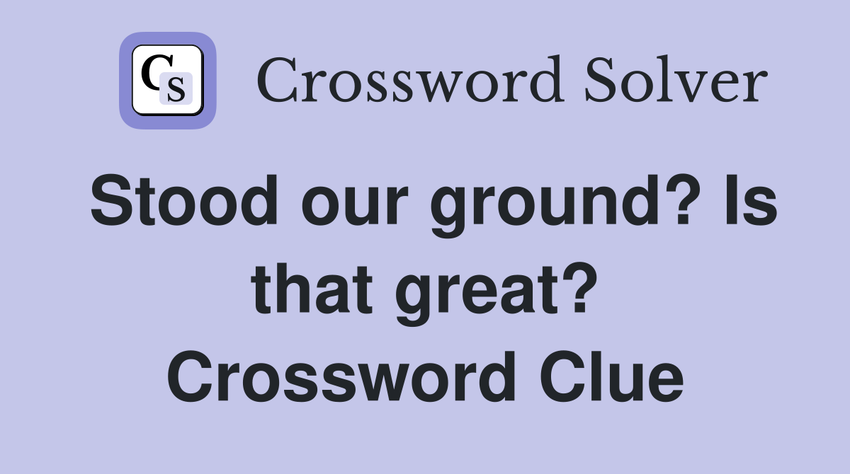 Stood our ground? Is that great? Crossword Clue