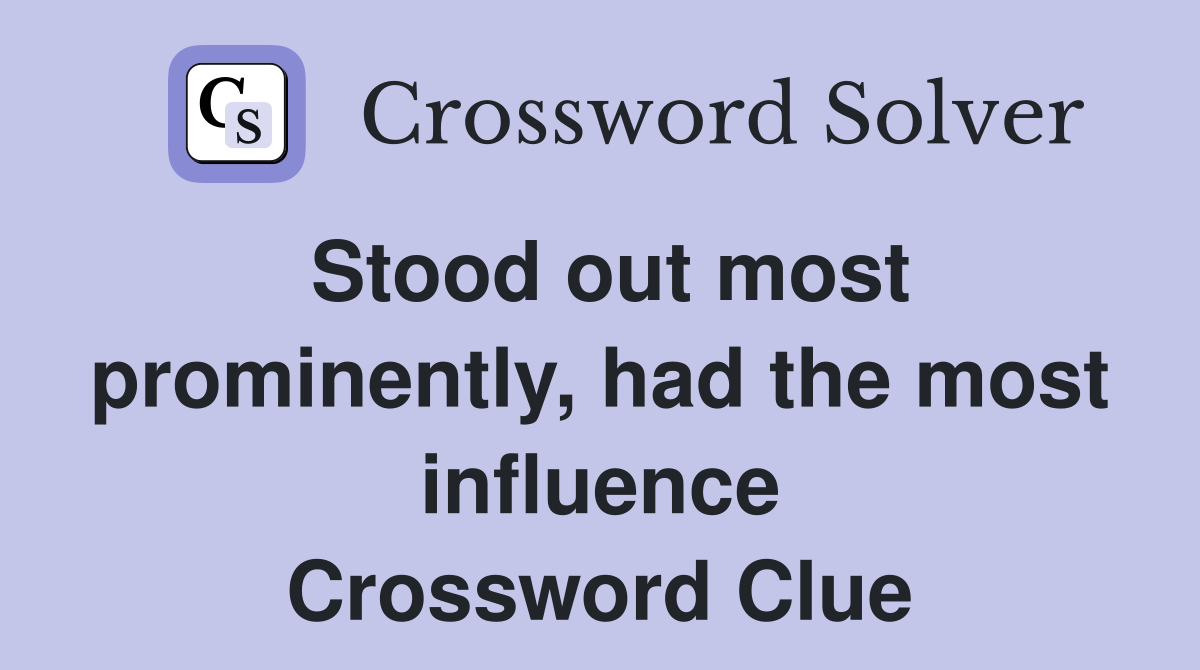 Stood out most prominently, had the most influence Crossword Clue
