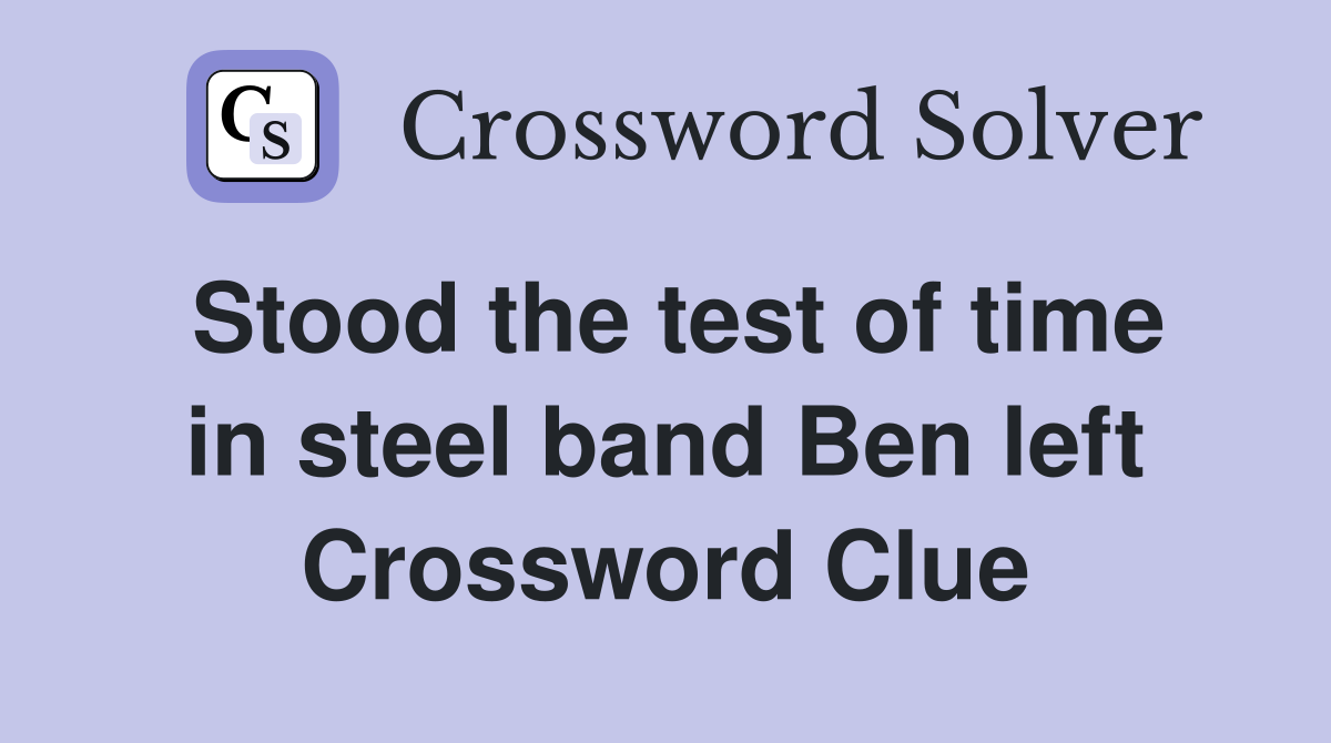 Stood the test of time in steel band Ben left Crossword Clue