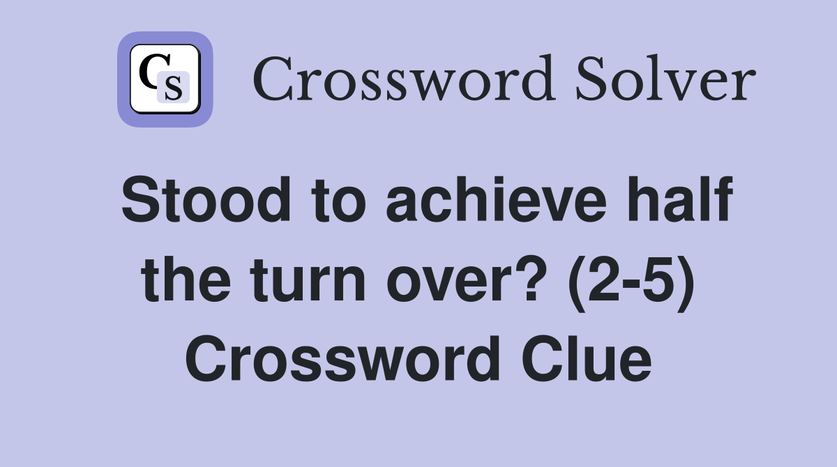 Stood to achieve half the turn over? (2-5) Crossword Clue