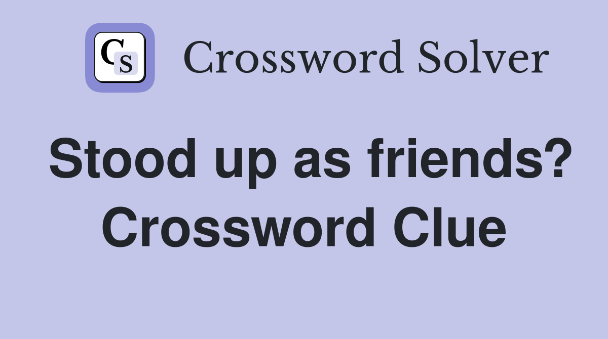 Stood up as friends? Crossword Clue Answers Crossword Solver
