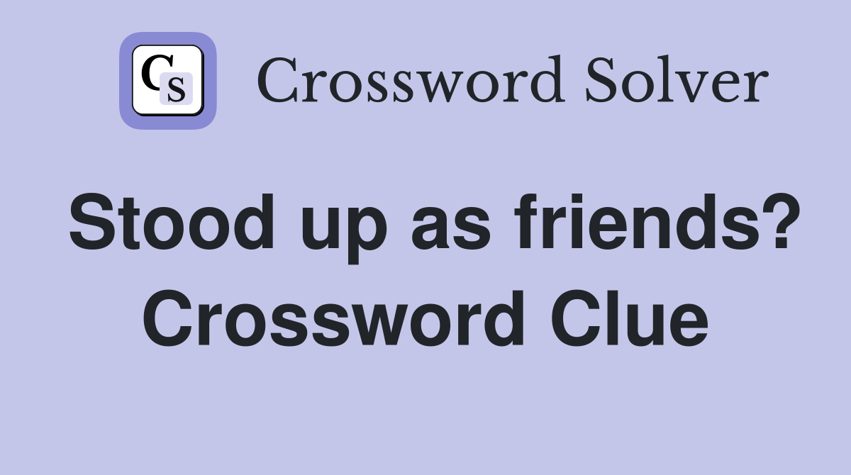 Stood up as friends? Crossword Clue