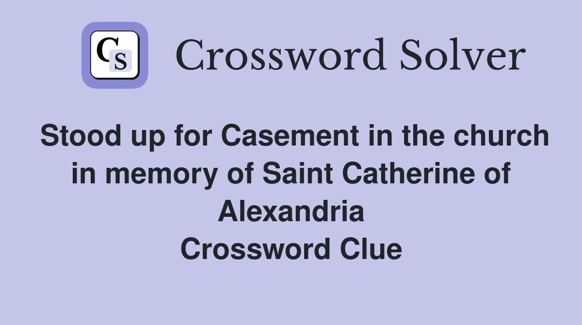 Stood up for Casement in the church in memory of Saint Catherine of Alexandria Crossword Clue