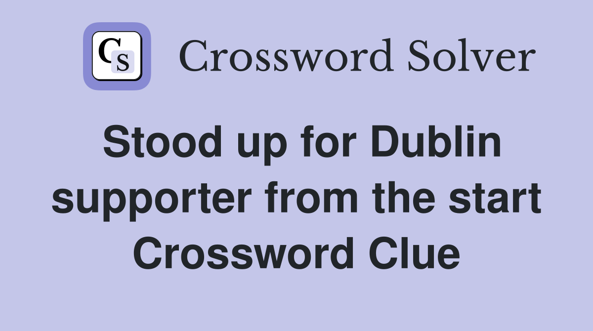 Stood up for Dublin supporter from the start Crossword Clue