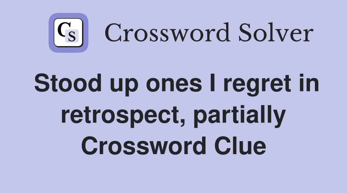 Stood up ones I regret in retrospect, partially Crossword Clue