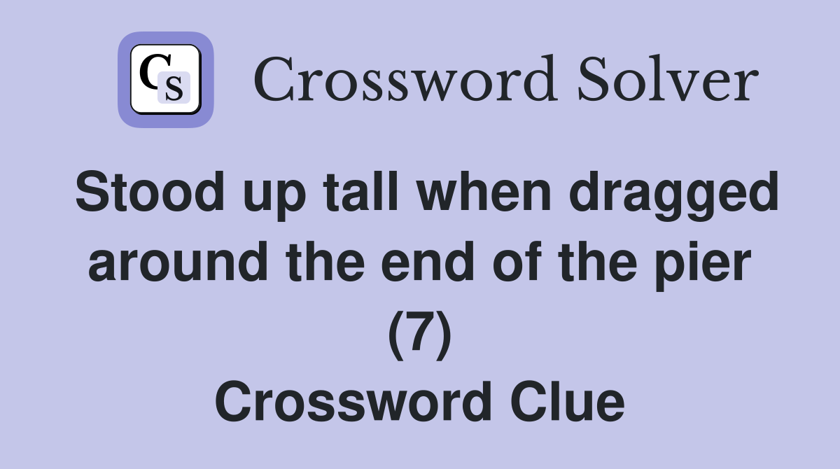 Stood up tall when dragged around the end of the pier (7) Crossword Clue