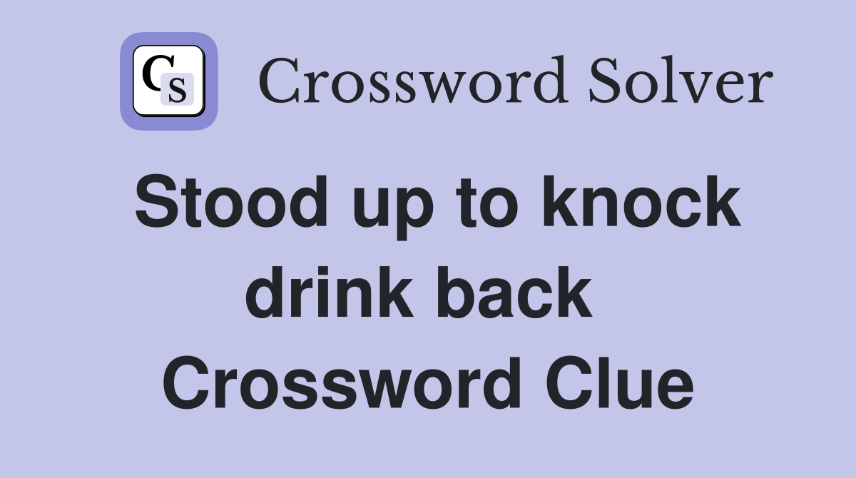 Stood up to knock drink back  Crossword Clue