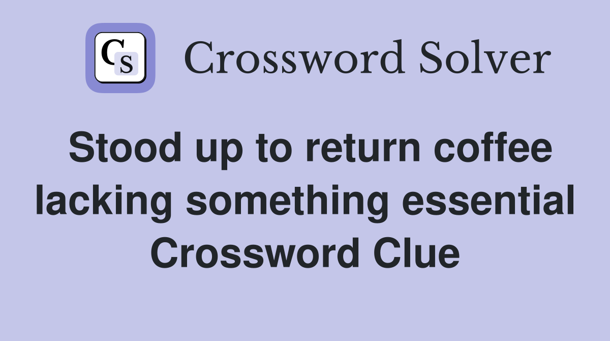 Stood up to return coffee lacking something essential Crossword Clue