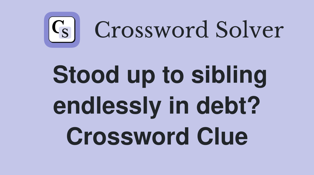 Stood up to sibling endlessly in debt? Crossword Clue