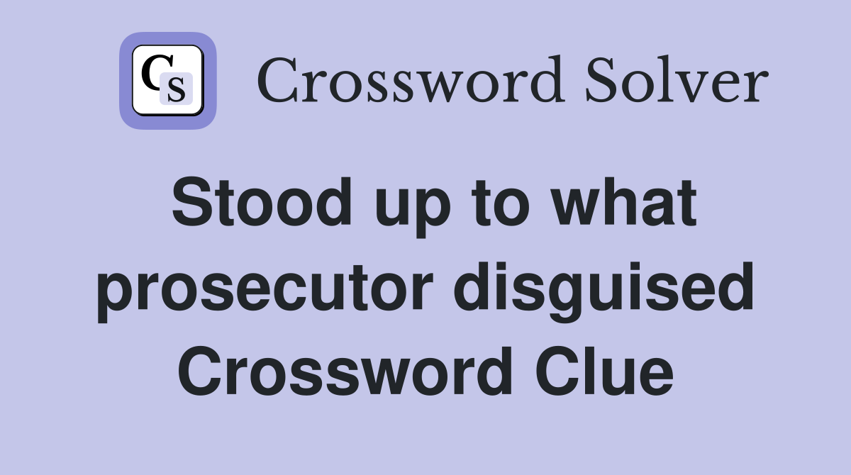 Stood up to what prosecutor disguised Crossword Clue
