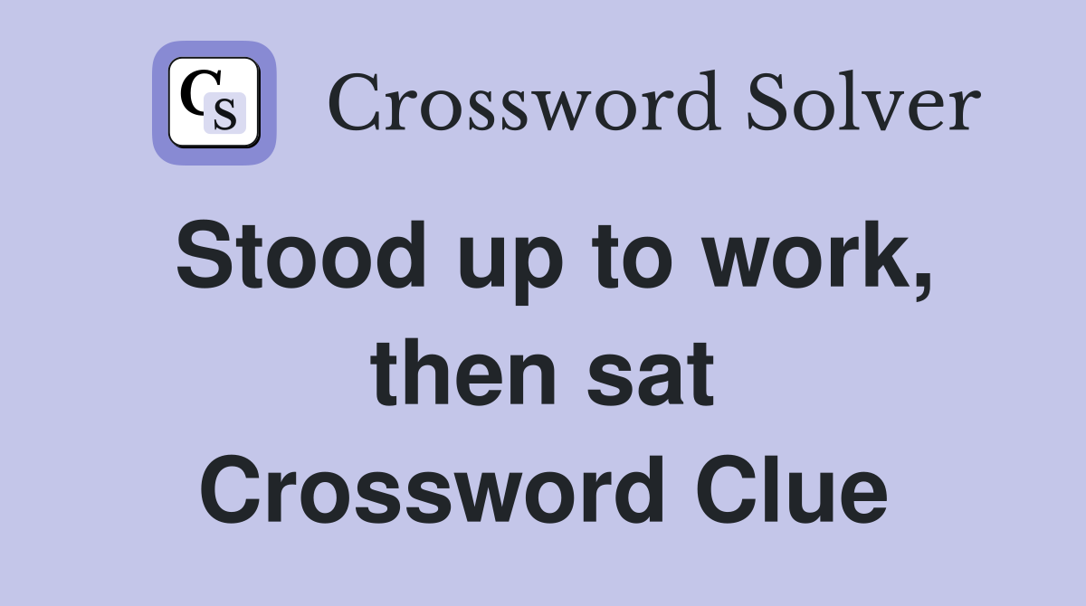 Stood up to work, then sat Crossword Clue
