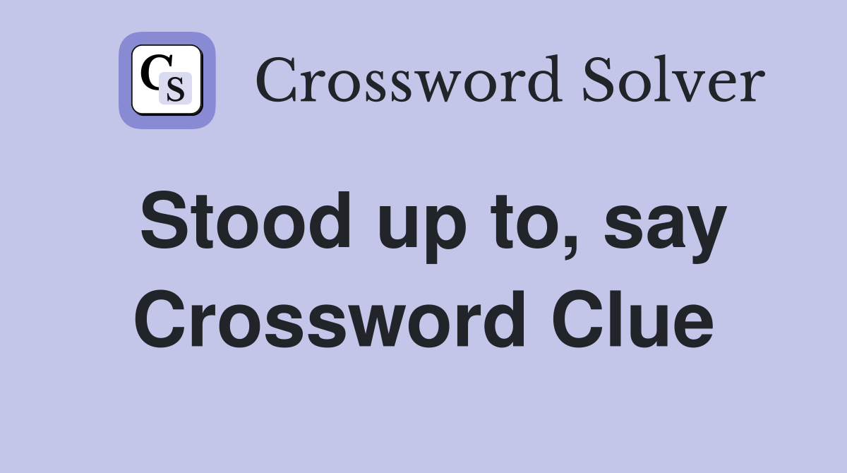 Stood up to, say Crossword Clue