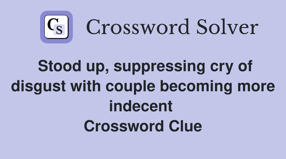 Stood up, suppressing cry of disgust with couple becoming more indecent  Crossword Clue