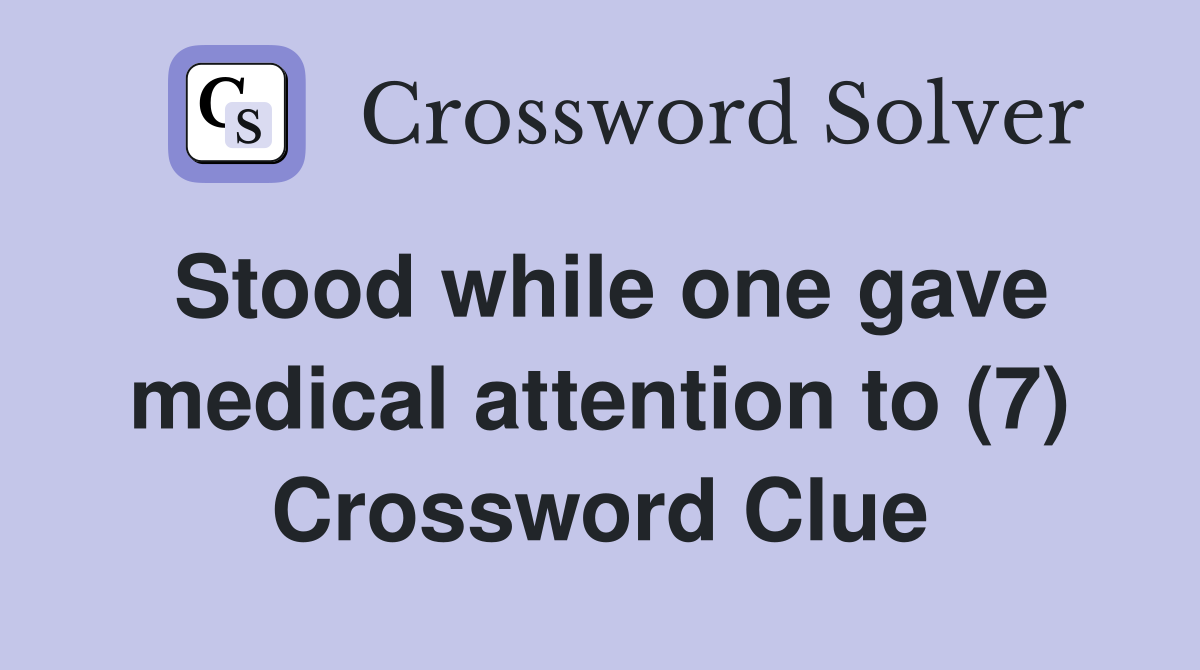 Stood while one gave medical attention to (7) Crossword Clue