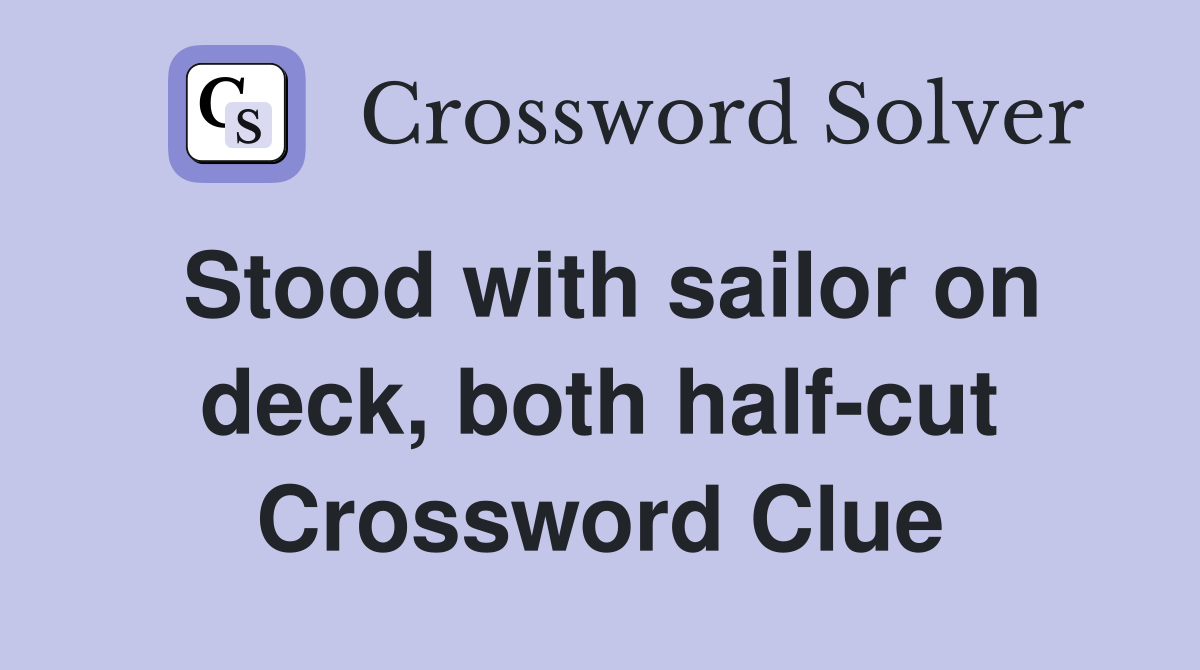 Stood with sailor on deck, both half-cut Crossword Clue