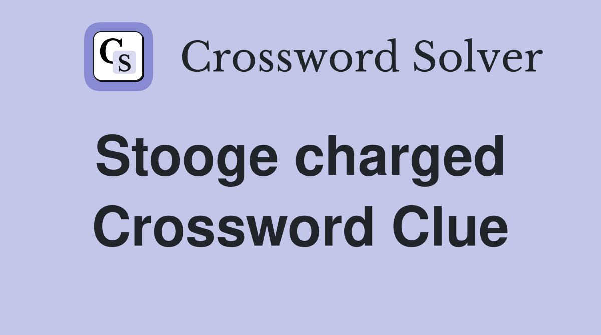 Stooge charged  Crossword Clue