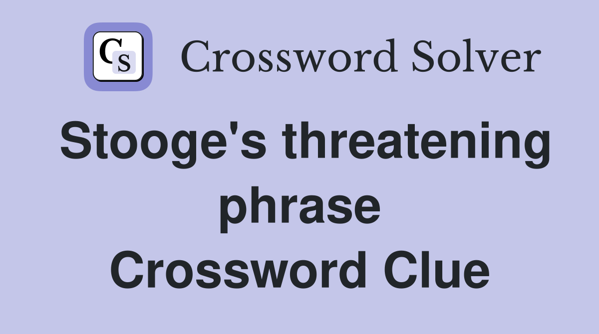 Stooge's threatening phrase Crossword Clue