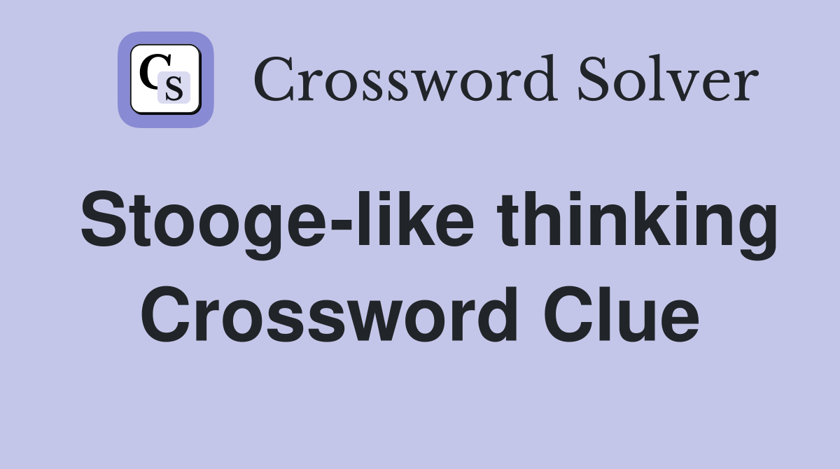 Stooge-like thinking Crossword Clue