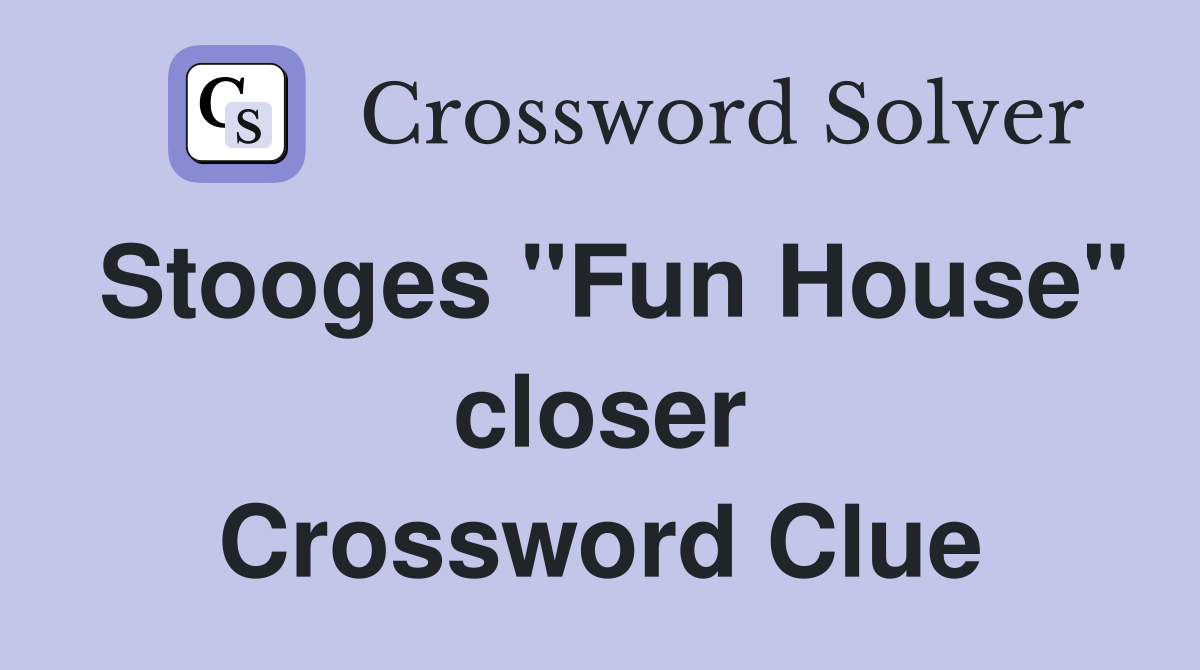 Stooges "Fun House" closer Crossword Clue