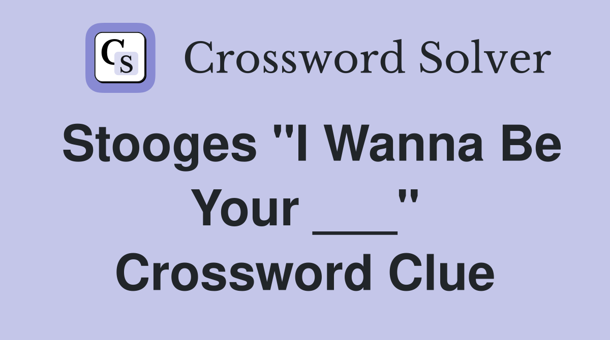 Stooges "I Wanna Be Your ___" Crossword Clue