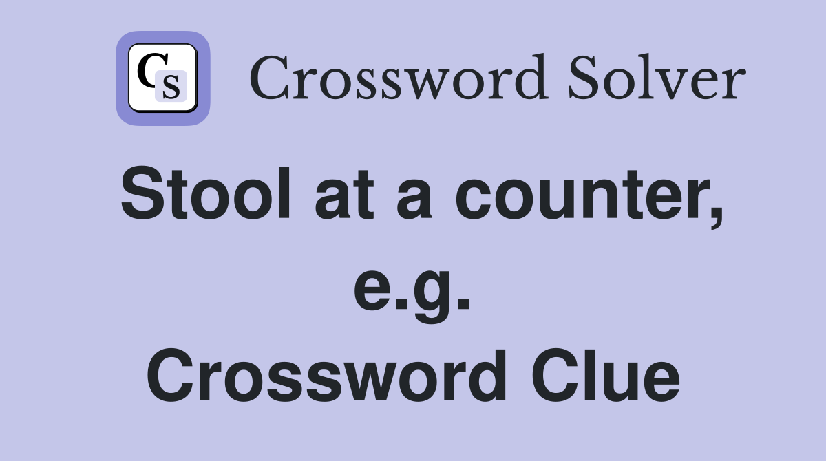 Stool at a counter, e.g. Crossword Clue