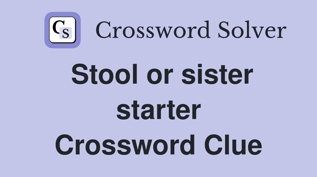 Stool or sister starter Crossword Clue